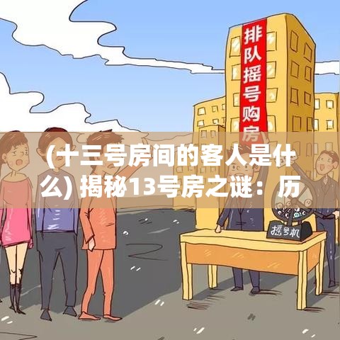 (十三号房间的客人是什么) 揭秘13号房之谜：历史上最诡异的房号，隐藏着怎样的不为人知的秘密？探索神秘事件，揭露真相！